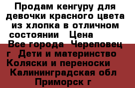 Продам кенгуру для девочки красного цвета из хлопка в отличном состоянии › Цена ­ 500 - Все города, Череповец г. Дети и материнство » Коляски и переноски   . Калининградская обл.,Приморск г.